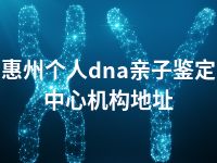 惠州个人dna亲子鉴定中心机构地址