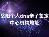 岳阳个人dna亲子鉴定中心机构地址