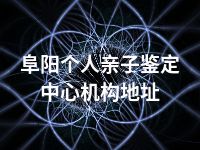 阜阳个人亲子鉴定中心机构地址