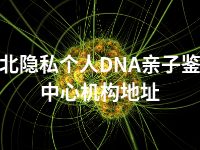 海北隐私个人DNA亲子鉴定中心机构地址