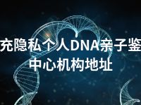 南充隐私个人DNA亲子鉴定中心机构地址