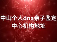 中山个人dna亲子鉴定中心机构地址