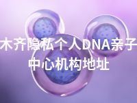 乌鲁木齐隐私个人DNA亲子鉴定中心机构地址