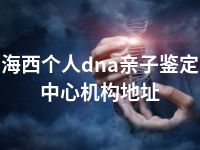 海西个人dna亲子鉴定中心机构地址