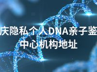 肇庆隐私个人DNA亲子鉴定中心机构地址