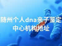 随州个人dna亲子鉴定中心机构地址