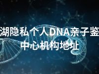 巢湖隐私个人DNA亲子鉴定中心机构地址