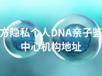 东方隐私个人DNA亲子鉴定中心机构地址