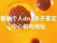 衢州个人dna亲子鉴定中心机构地址