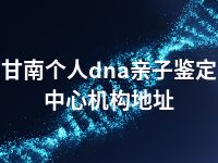 甘南个人dna亲子鉴定中心机构地址