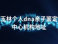 玉林个人dna亲子鉴定中心机构地址