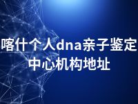 喀什个人dna亲子鉴定中心机构地址