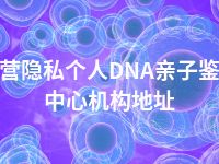 东营隐私个人DNA亲子鉴定中心机构地址