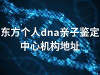 东方个人dna亲子鉴定中心机构地址