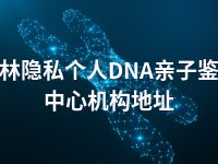 玉林隐私个人DNA亲子鉴定中心机构地址