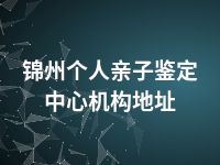 锦州个人亲子鉴定中心机构地址