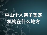 中山个人亲子鉴定机构在什么地方