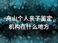 舟山个人亲子鉴定机构在什么地方