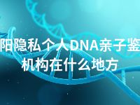 辽阳隐私个人DNA亲子鉴定机构在什么地方