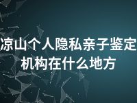 凉山个人隐私亲子鉴定机构在什么地方