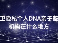 中卫隐私个人DNA亲子鉴定机构在什么地方