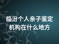 临汾个人亲子鉴定机构在什么地方