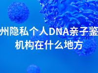 达州隐私个人DNA亲子鉴定机构在什么地方