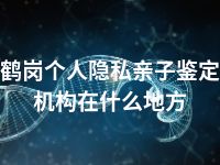 鹤岗个人隐私亲子鉴定机构在什么地方