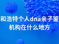 呼和浩特个人dna亲子鉴定机构在什么地方