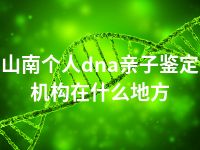 山南个人dna亲子鉴定机构在什么地方