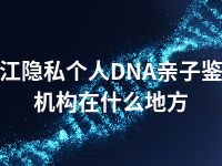 湛江隐私个人DNA亲子鉴定机构在什么地方