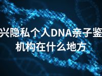 嘉兴隐私个人DNA亲子鉴定机构在什么地方