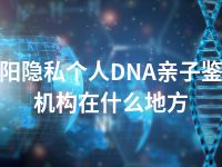 濮阳隐私个人DNA亲子鉴定机构在什么地方