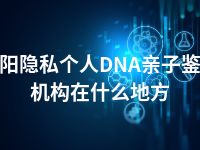 贵阳隐私个人DNA亲子鉴定机构在什么地方