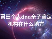 莆田个人dna亲子鉴定机构在什么地方