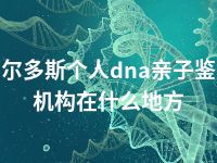 鄂尔多斯个人dna亲子鉴定机构在什么地方