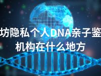 潍坊隐私个人DNA亲子鉴定机构在什么地方