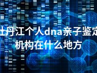 牡丹江个人dna亲子鉴定机构在什么地方