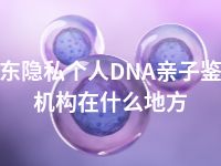 海东隐私个人DNA亲子鉴定机构在什么地方