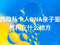 定西隐私个人DNA亲子鉴定机构在什么地方