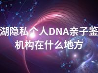 芜湖隐私个人DNA亲子鉴定机构在什么地方