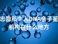 吴忠隐私个人DNA亲子鉴定机构在什么地方