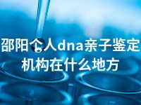 邵阳个人dna亲子鉴定机构在什么地方