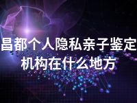 昌都个人隐私亲子鉴定机构在什么地方