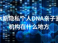 佳木斯隐私个人DNA亲子鉴定机构在什么地方