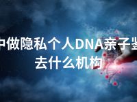 巴中做隐私个人DNA亲子鉴定去什么机构