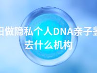 阜阳做隐私个人DNA亲子鉴定去什么机构