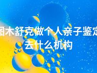 图木舒克做个人亲子鉴定去什么机构