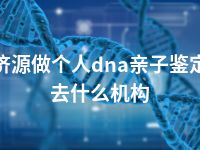 济源做个人dna亲子鉴定去什么机构