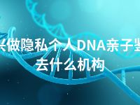 绍兴做隐私个人DNA亲子鉴定去什么机构